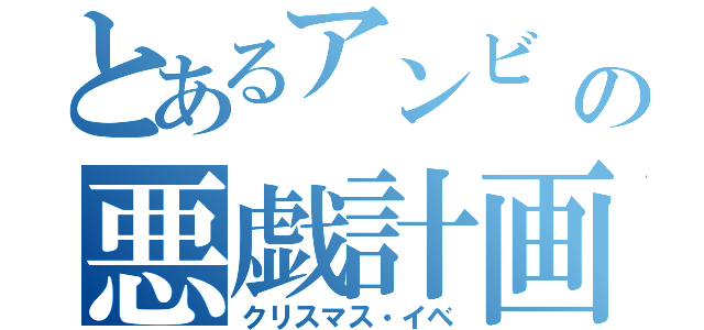 とあるアンビ   の悪戯計画（クリスマス・イベ）