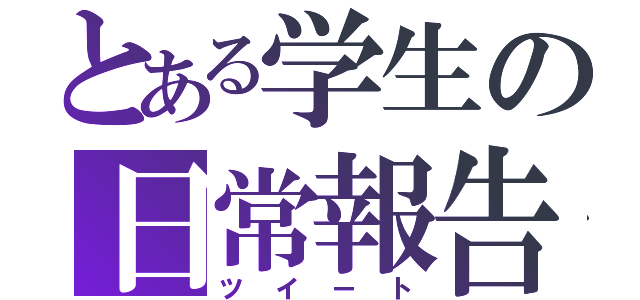 とある学生の日常報告（ツイート）