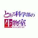 とある科学部の生物室（サイエンスワールド）