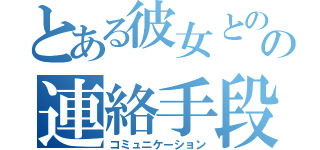 とある彼女とのの連絡手段（コミュニケーション）