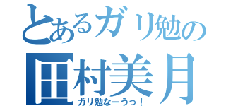 とあるガリ勉の田村美月（ガリ勉なーうっ！）