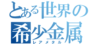 とある世界の希少金属（レアメタル）