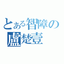 とある智障の盧楚壹（）