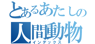 とあるあたしの人間動物（インデックス）