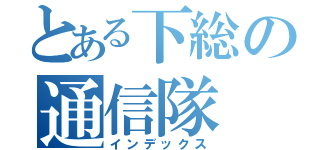 とある下総の通信隊（インデックス）