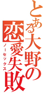 とある大野の恋愛失敗（ノーセックス）