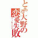 とある大野の恋愛失敗（ノーセックス）