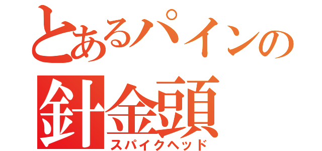 とあるパインの針金頭（スパイクヘッド）