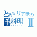 とあるリア獣の手料理Ⅱ（ばんざーいっ）