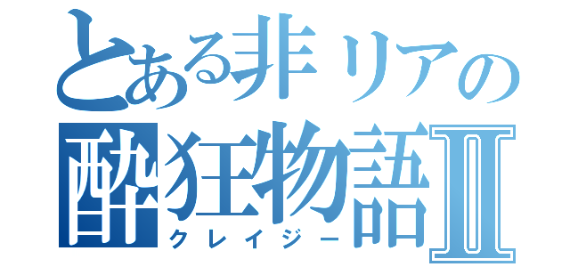 とある非リアの酔狂物語Ⅱ（クレイジー）