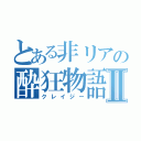 とある非リアの酔狂物語Ⅱ（クレイジー）