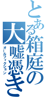 とある箱庭の大嘘憑き（オールフィクション）