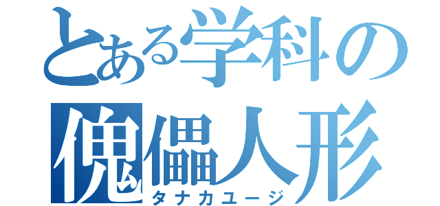 とある学科の傀儡人形（タナカユージ）