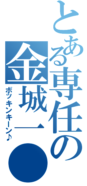 とある専任の金城一●（ボッキンキーン♪）