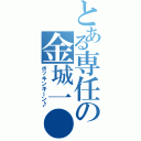 とある専任の金城一●（ボッキンキーン♪）