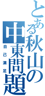 とある秋山の中東問題（自己満足）