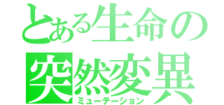 とある生命の突然変異（ミューテーション）