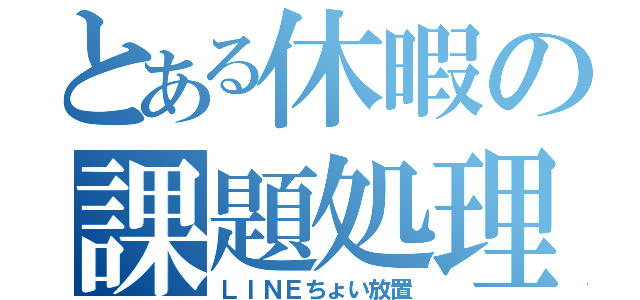 とある休暇の課題処理（ＬＩＮＥちょい放置）