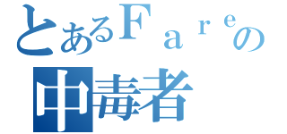 とあるＦａｒｅ の中毒者（）