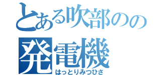 とある吹部のの発電機（はっとりみつひさ）