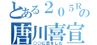 とある２０５Ｒの唐川喜宣（○○に恋をした）