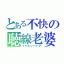 とある不快の聴線老婆（イヤホンババア）