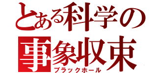 とある科学の事象収束（ブラックホール）