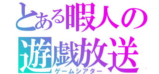 とある暇人の遊戯放送（ゲームシアター）