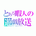 とある暇人の遊戯放送（ゲームシアター）