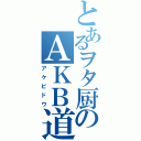 とあるヲタ厨のＡＫＢ道（アケビドウ）