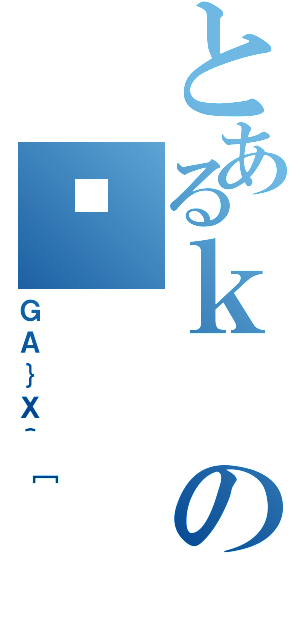 とあるｋのƖ（ＧＡ｝Ｘ＾［）