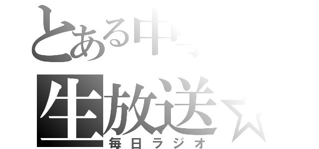 とある中学生の生放送☆（毎日ラジオ）