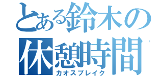 とある鈴木の休憩時間（カオスブレイク）