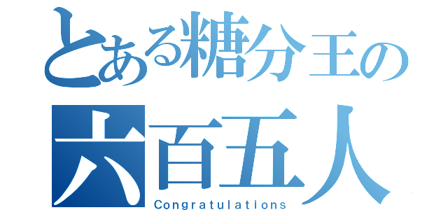 とある糖分王の六百五人（Ｃｏｎｇｒａｔｕｌａｔｉｏｎｓ）