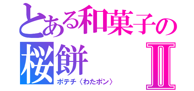とある和菓子の桜餅Ⅱ（ポテチ〈わたポン〉）