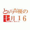 とある声優の七月１６日（無い胸の日）