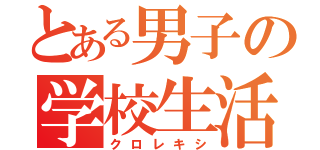 とある男子の学校生活（クロレキシ）