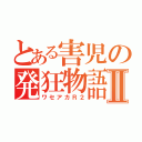 とある害児の発狂物語Ⅱ（ワセアカＲ２）