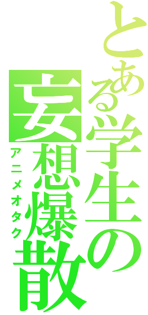 とある学生の妄想爆散Ⅱ（アニメオタク）