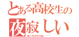 とある高校生の夜寂しい（ぼっちだからね···）