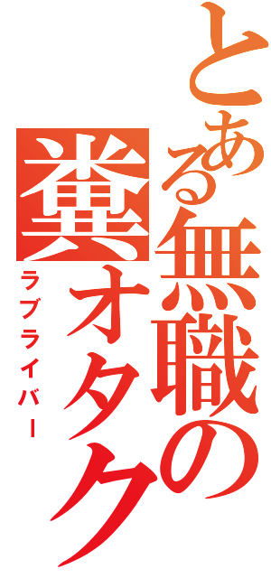 とある無職の糞オタク（ラブライバー）