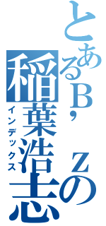 とあるＢ'ｚの稲葉浩志（インデックス）