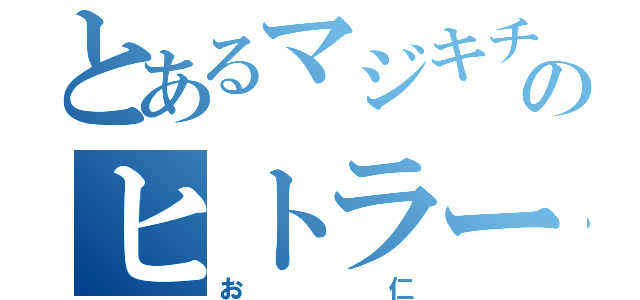 とあるマジキチのヒトラー（お仁）