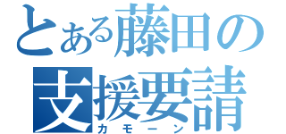 とある藤田の支援要請（カモーン）