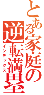 とある家庭の逆転満塁ホームラン（インデックス）