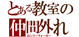 とある教室の仲間外れ（ロンリーウォーカー）