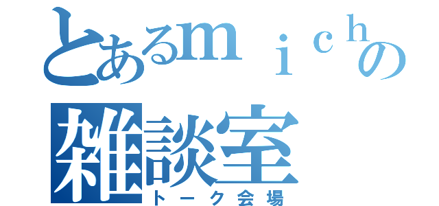 とあるｍｉｃｈａｅｌの雑談室（トーク会場）