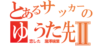 とあるサッカー部のゆうた先輩にⅡ（恋した 瀧澤瑞葉）