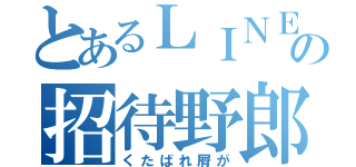 とあるＬＩＮＥの招待野郎（くたばれ屑が）