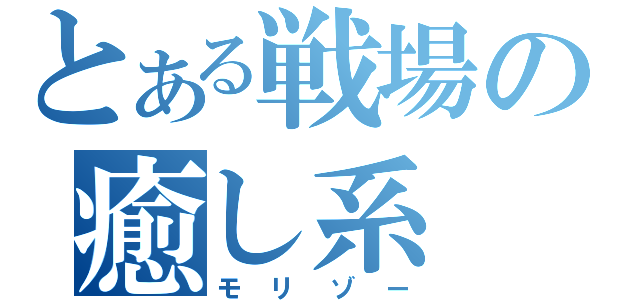 とある戦場の癒し系（モリゾー）